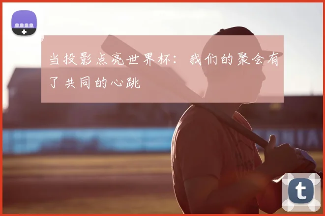 当投影点亮世界杯：我们的聚会有了共同的心跳