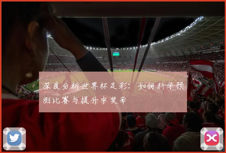 深度分析世界杯足彩：如何科学预测比赛与提升中奖率