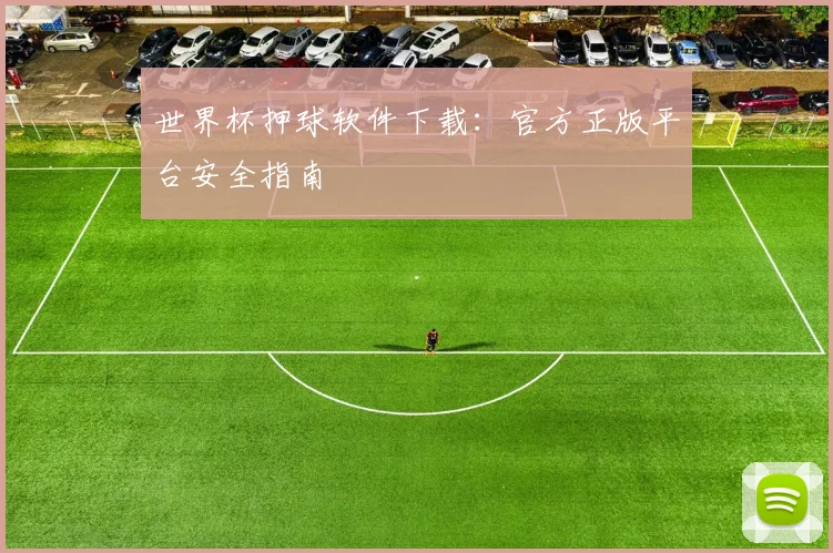 世界杯押球软件下载：官方正版平台安全指南