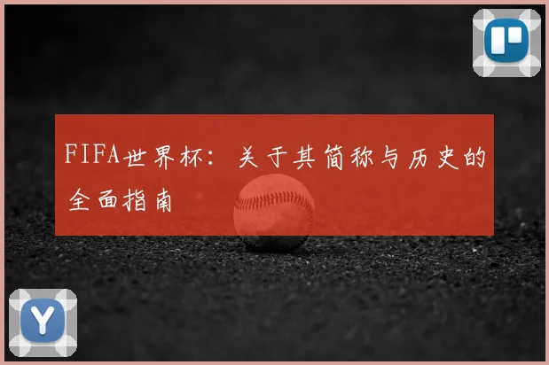 FIFA世界杯：关于其简称与历史的全面指南