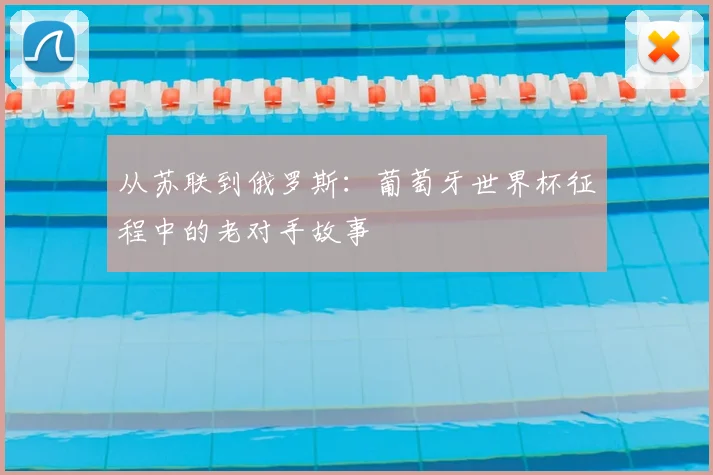 从苏联到俄罗斯：葡萄牙世界杯征程中的老对手故事