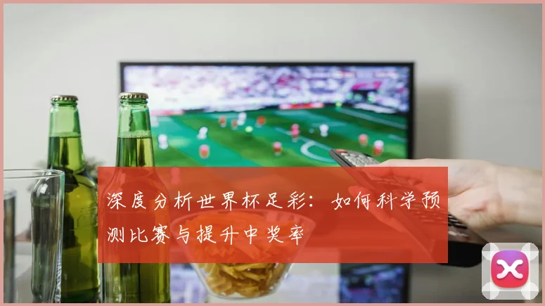 深度分析世界杯足彩:如何科学预测比赛与提升中奖率