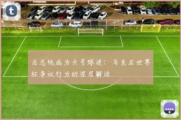 当总统成为头号球迷：马克龙世界杯争议行为的深层解读