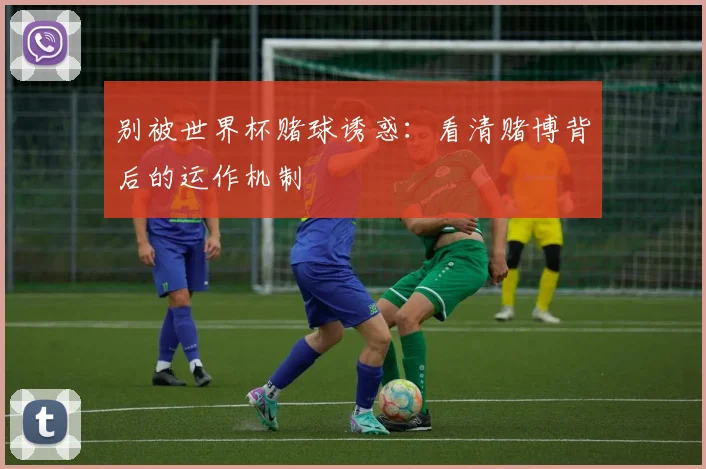 别被世界杯赌球诱惑：看清赌博背后的运作机制