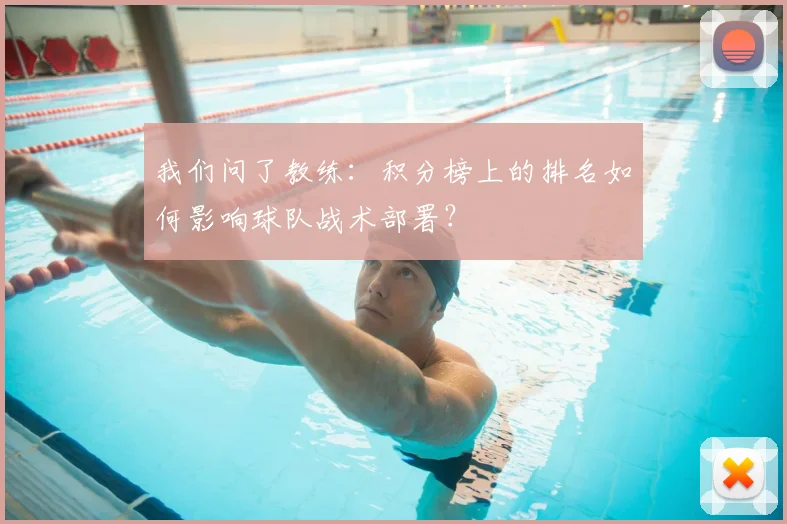 我们问了教练:积分榜上的排名如何影响球队战术部署?