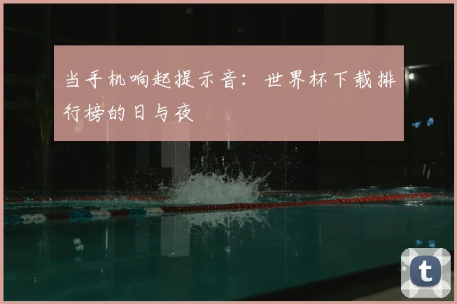 当手机响起提示音：世界杯下载排行榜的日与夜