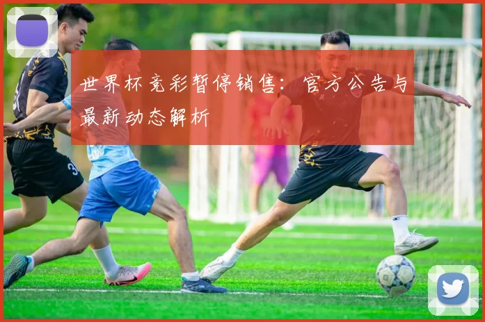 世界杯竞彩暂停销售:官方公告与最新动态解析