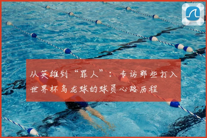 从英雄到“罪人”：专访那些打入世界杯乌龙球的球员心路历程