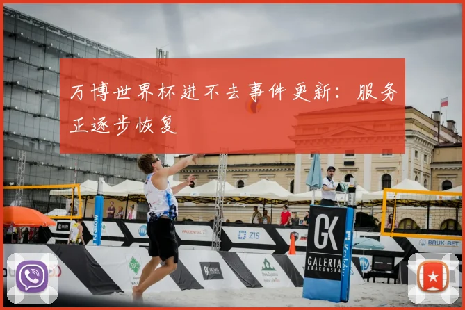 万博世界杯进不去事件更新：服务正逐步恢复