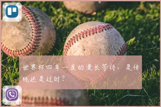 世界杯四年一度的漫长等待，是传统还是过时？