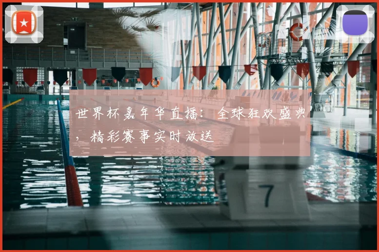 世界杯嘉年华直播：全球狂欢盛典，精彩赛事实时放送