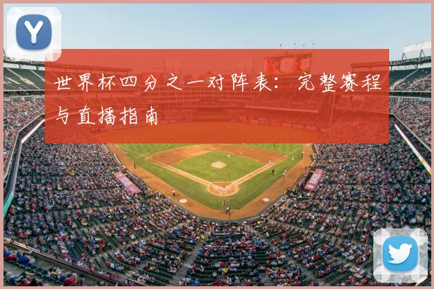 世界杯四分之一对阵表：完整赛程与直播指南
