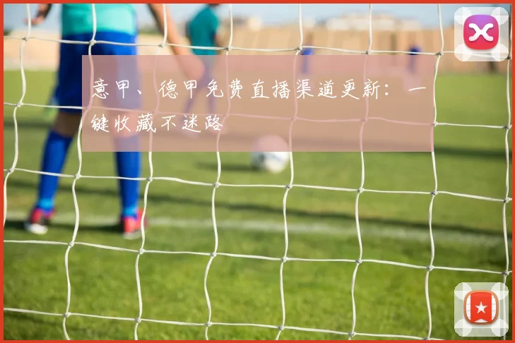 意甲、德甲免费直播渠道更新：一键收藏不迷路