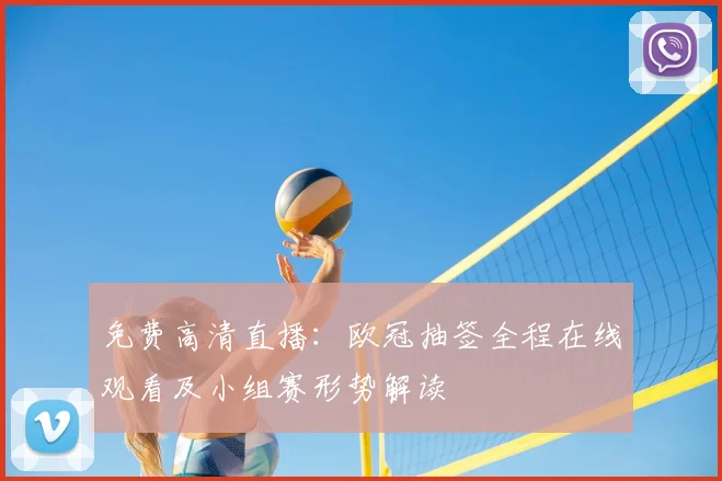 免费高清直播：欧冠抽签全程在线观看及小组赛形势解读