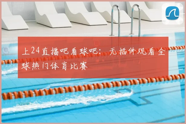 上24直播吧看球吧：无插件观看全球热门体育比赛
