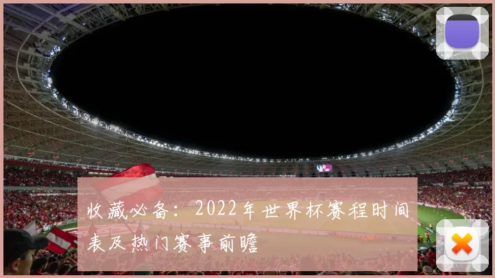 收藏必备：2022年世界杯赛程时间表及热门赛事前瞻
