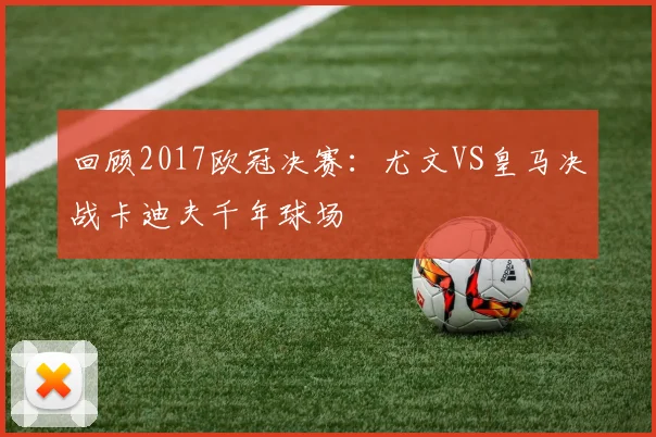 回顾2017欧冠决赛：尤文VS皇马决战卡迪夫千年球场