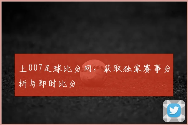 上007足球比分网，获取独家赛事分析与即时比分