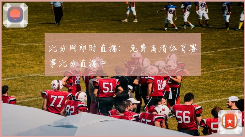 比分网即时直播：免费高清体育赛事比分直播中