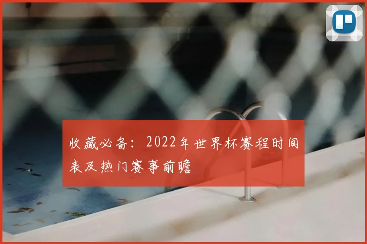 收藏必备：2022年世界杯赛程时间表及热门赛事前瞻
