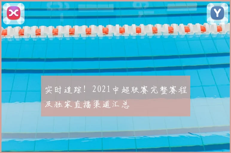 实时追踪！2021中超联赛完整赛程及独家直播渠道汇总