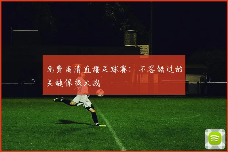 免费高清直播足球赛：不容错过的关键保级大战