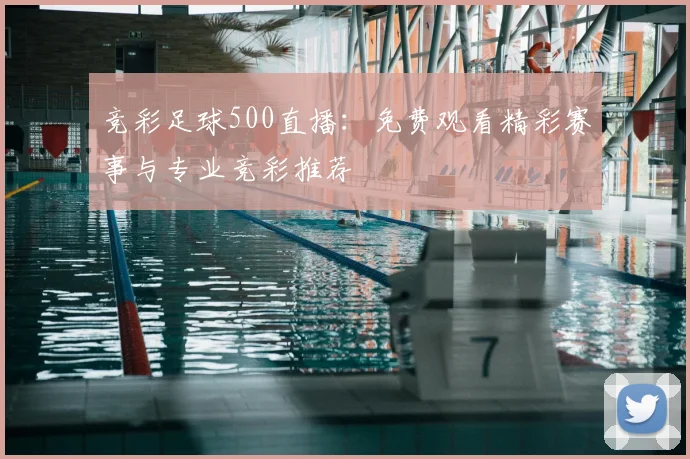 竞彩足球500直播：免费观看精彩赛事与专业竞彩推荐