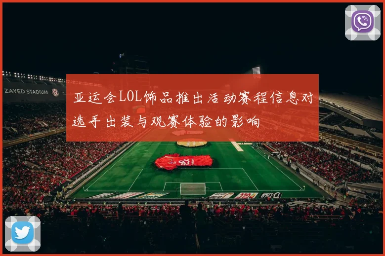亚运会LOL饰品推出活动赛程信息对选手出装与观赛体验的影响