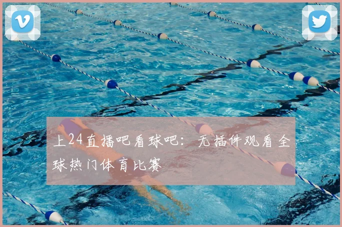上24直播吧看球吧：无插件观看全球热门体育比赛