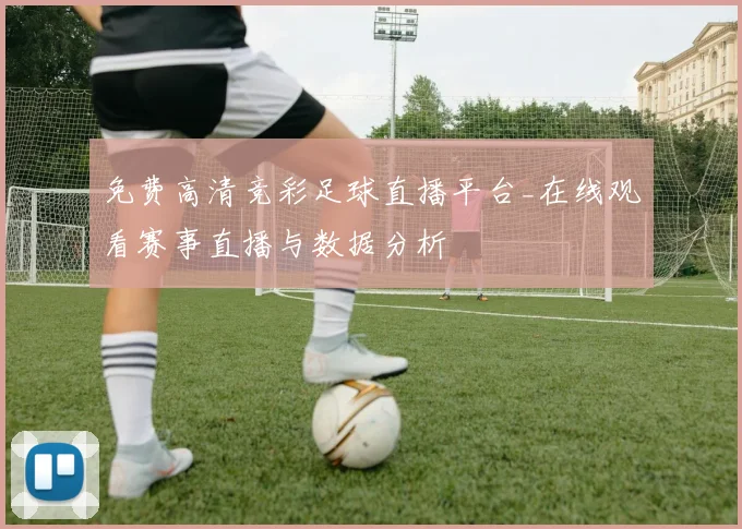 免费高清竞彩足球直播平台_在线观看赛事直播与数据分析