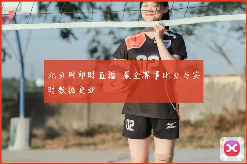 比分网即时直播-最全赛事比分与实时数据更新