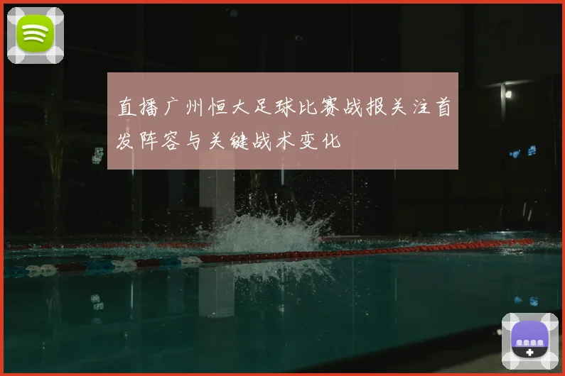 直播广州恒大足球比赛战报关注首发阵容与关键战术变化