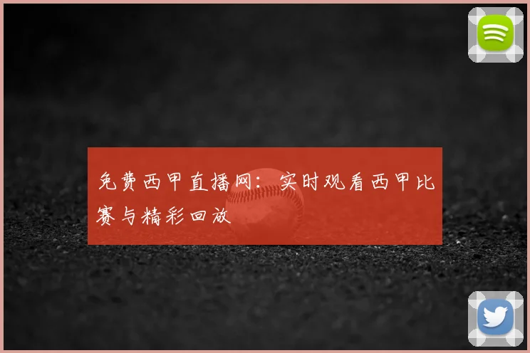 免费西甲直播网：实时观看西甲比赛与精彩回放