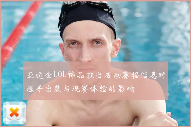 亚运会LOL饰品推出活动赛程信息对选手出装与观赛体验的影响