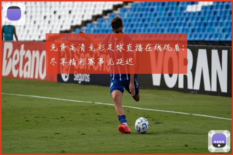 免费高清竞彩足球直播在线观看：尽享精彩赛事无延迟