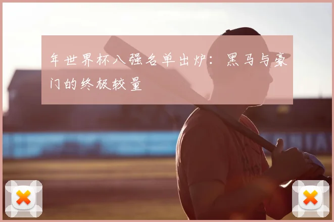 年世界杯八强名单出炉：黑马与豪门的终极较量