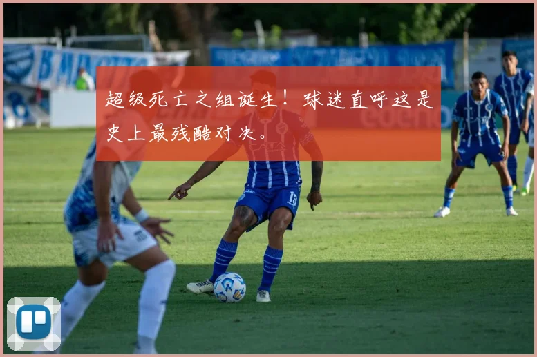 超级死亡之组诞生！球迷直呼这是史上最残酷对决。